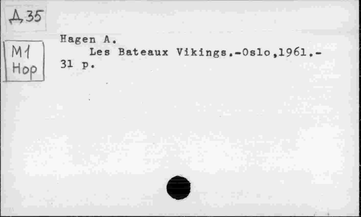 ﻿АЗ?
M-l Hop
Hagen A.
Les Bateaux Vikings.-Oslo ,1961.-31 p.